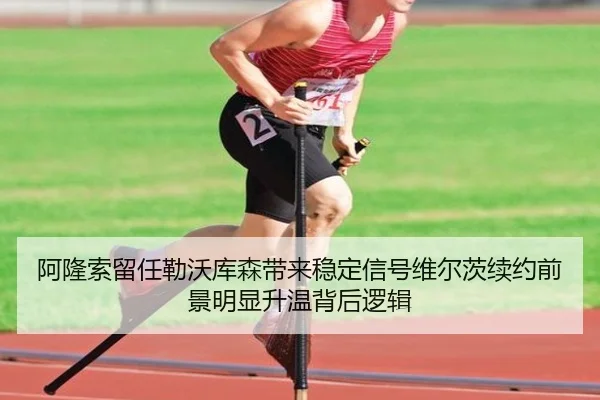 阿隆索留任勒沃库森带来稳定信号维尔茨续约前景明显升温背后逻辑